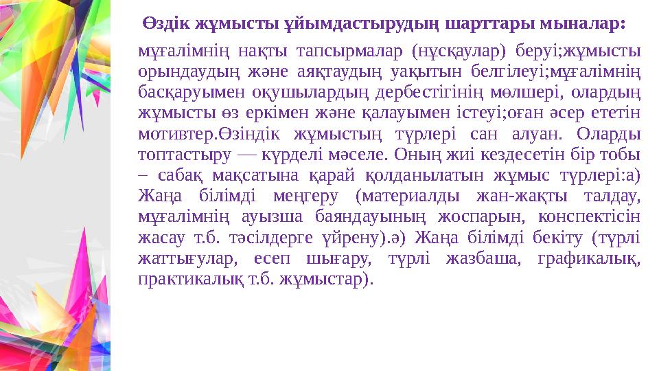 Өздік жұмысты ұйымдастырудың шарттары мыналар: мұғалімнің нақты тапсырмалар (нұсқаулар) беруі;жұмысты орындаудың және аяқтау