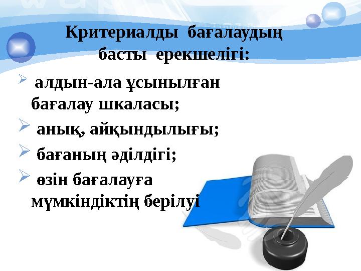Критериалды бағалаудың басты ерекшелігі:  алдын-ала ұсынылған бағалау шкаласы;  анық, айқындылығы;  бағаның әділдігі;