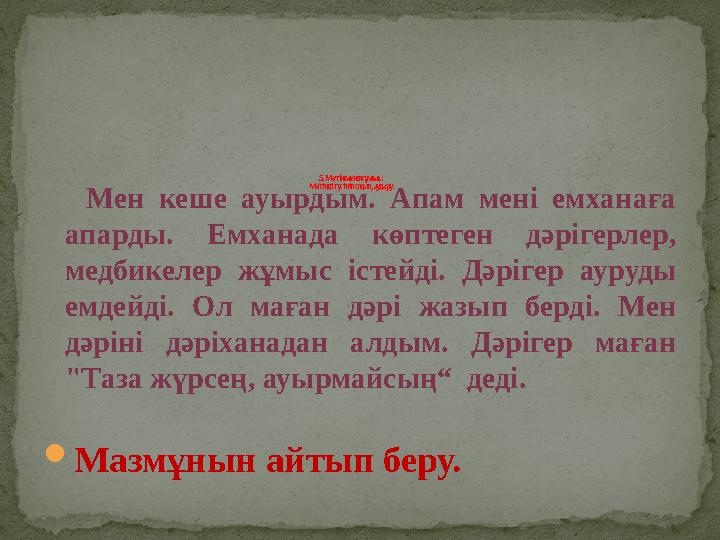 Мен кеше ауырдым. Апам мені емханаға апарды. Емханада көптеген дәрігерлер, медбикелер жұмыс істейді. Дәрігер ауруды емдейді