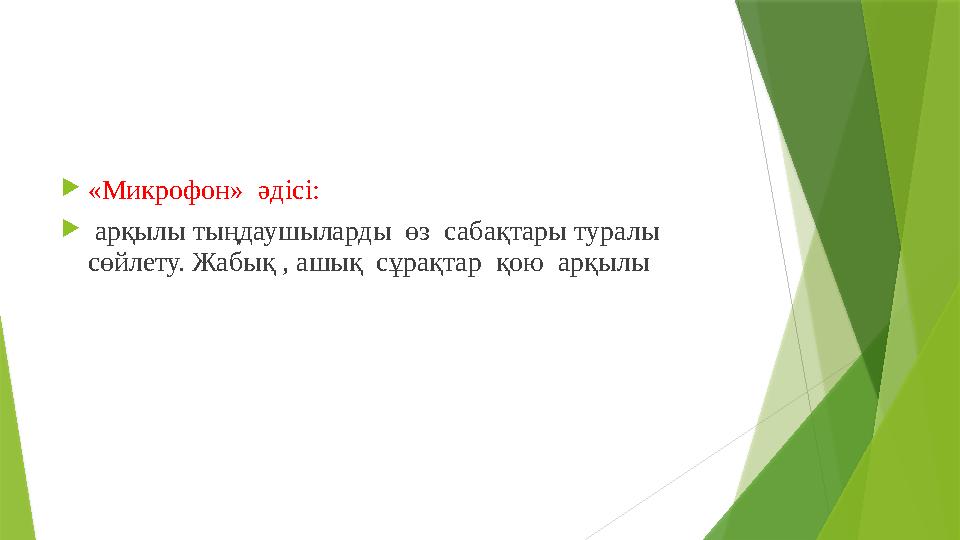 «Микрофон» әдісі:  арқылы тыңдаушыларды өз сабақтары туралы сөйлету. Жабық , ашық сұрақтар қою арқылы