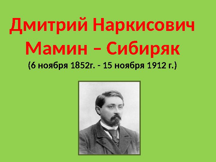 Дмитрий Наркисович Мамин – Сибиряк (6 ноября 1852г. - 15 ноября 1912 г.)