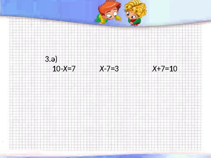 3.ә) 10-Х=7 Х-7=3 Х+7=10