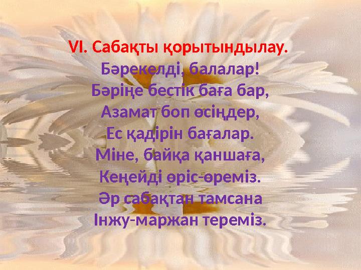 VI. Сабақты қорытындылау. Бәрекелді, балалар! Бәріңе бестік баға бар, Азамат боп өсіңдер, Ес қадірін бағалар. Міне, байқа қанша