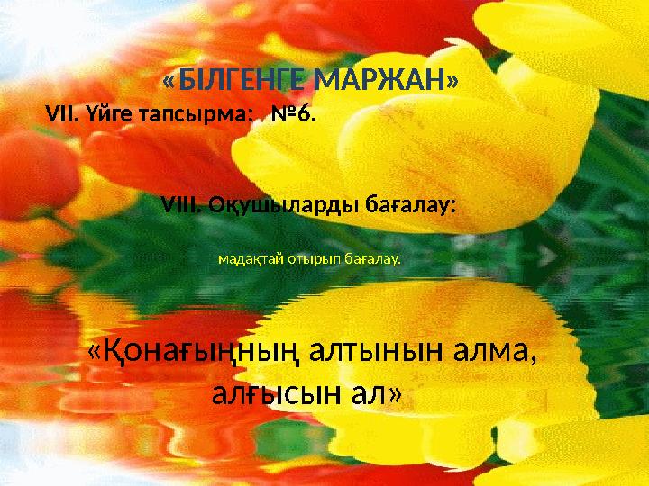 «БІЛГЕНГЕ МАРЖАН» VII. Үйге тапсырма: №6. VIII. Оқушыларды бағалау: мадақтай отырып бағалау. «Қонағыңның алтынын алма, алғ