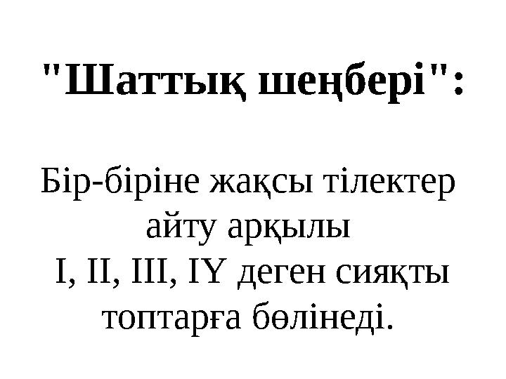 "Шаттық шеңбері": Бір-біріне жақсы тілектер айту арқылы І, ІІ, ІІІ, ІҮ деген сияқты топтарға бөлінеді.