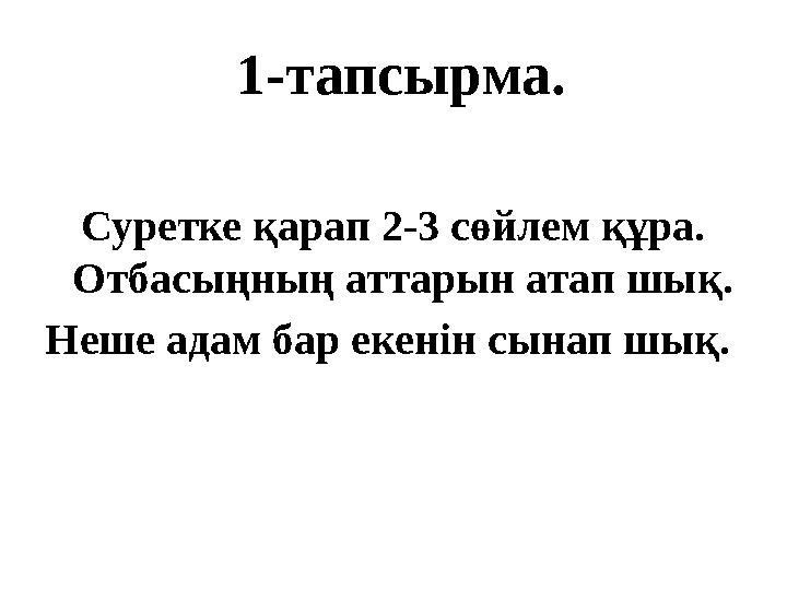 1-тапсырма. Суретке қарап 2-3 сөйлем құра. Отбасыңның аттарын атап шық. Неше адам бар екенін сынап шық.