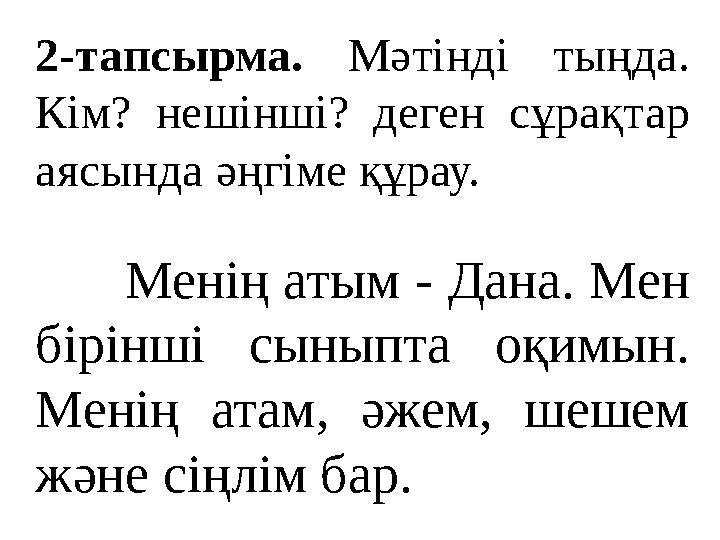 2-тапсырма. Мәтінді тыңда. Кім? нешінші? деген сұрақтар аясында әңгіме құрау. Менің атым - Дана. Мен бірінші сыныпта оқ