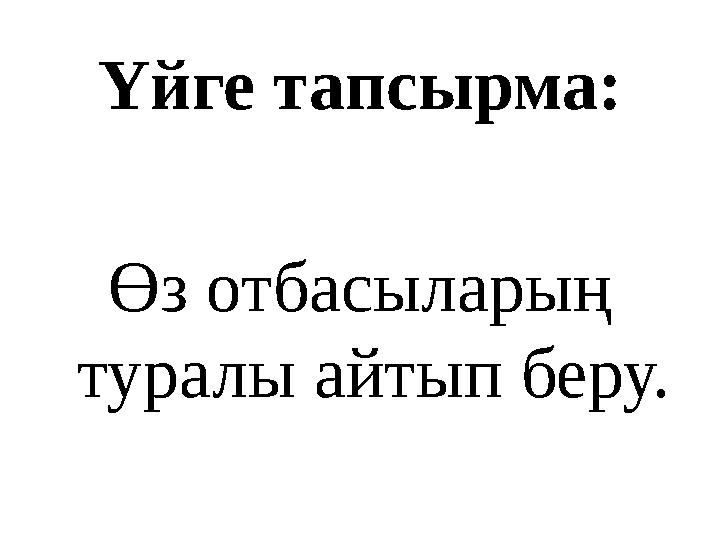 Үйге тапсырма: Өз отбасыларың туралы айтып беру.