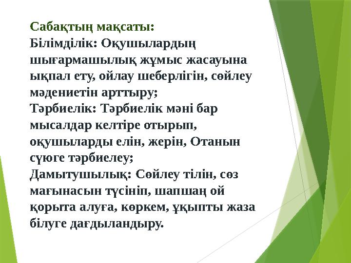 Сабақтың мақсаты: Білімділік: Оқушылардың шығармашылық жұмыс жасауына ықпал ету, ойлау шеберлігін, сөйлеу мә