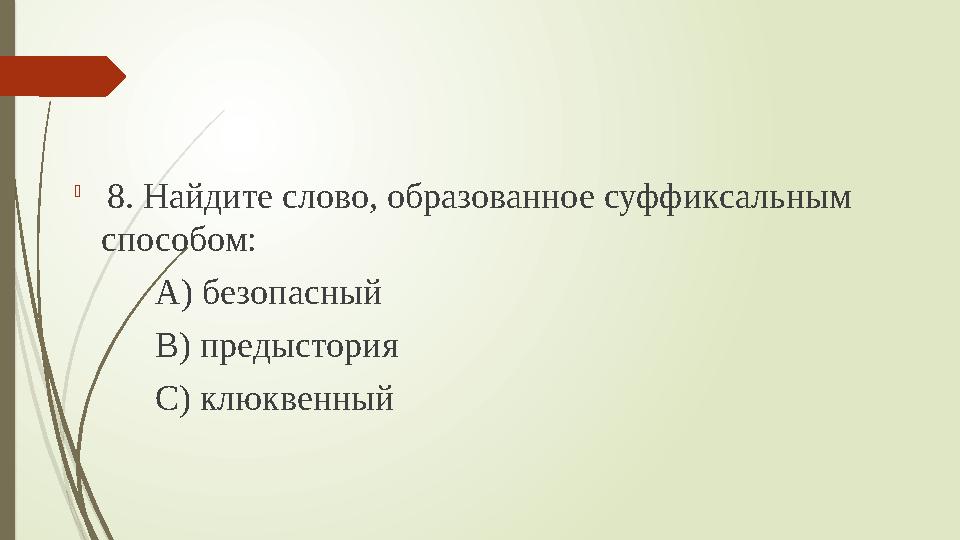  8. Найдите слово, образованное суффиксальным способом: А) безопасный