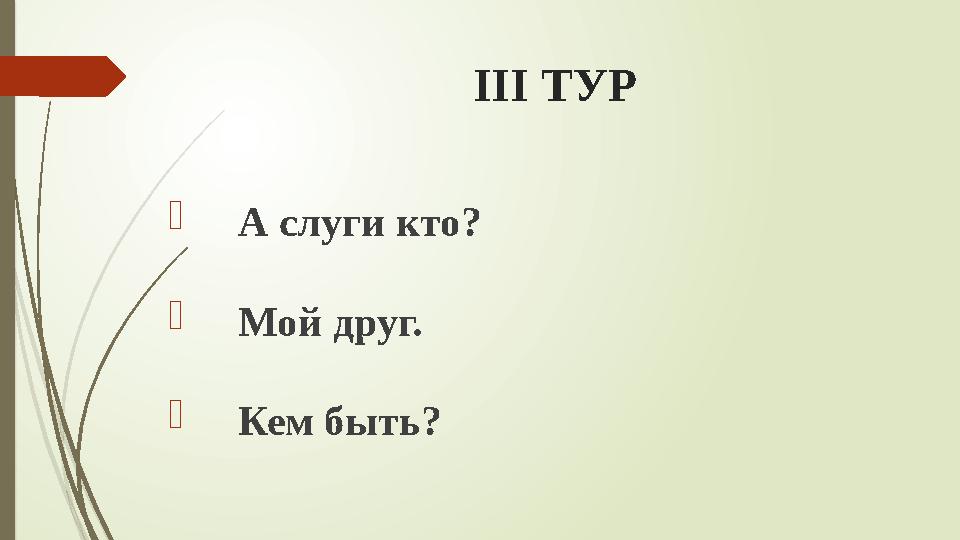 ІІІ ТУР  А слуги кто?  Мой друг.  Кем быть?