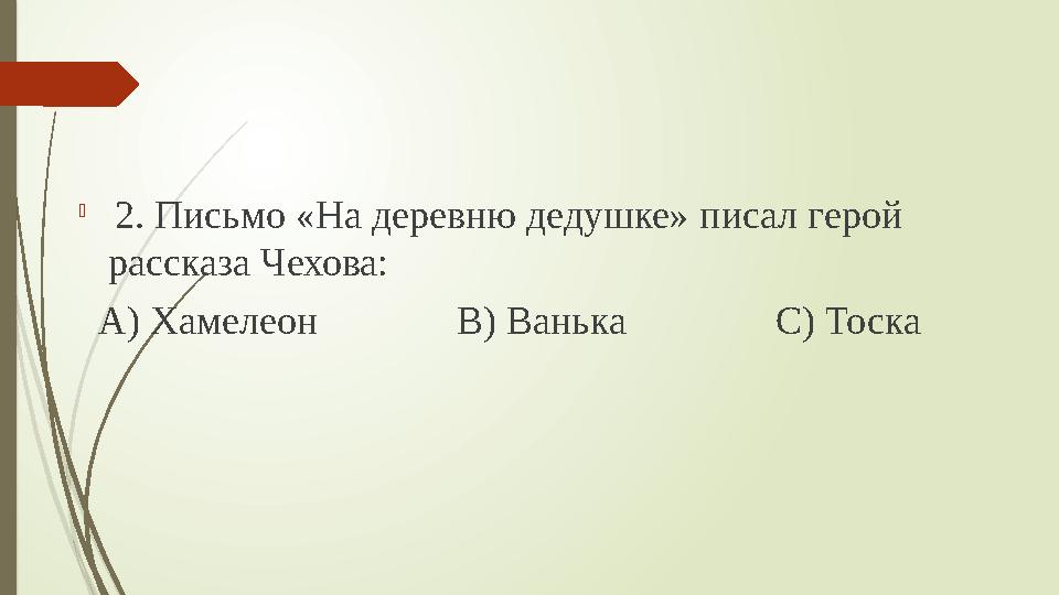  2. Письмо «На деревню дедушке» писал герой рассказа Чехова: А) Хамелеон В) Ванька