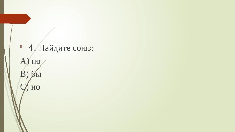  4. Найдите союз: А) по В) бы С) но