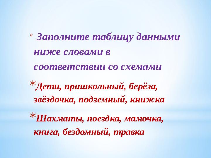 * Заполните таблицу данными ниже словами в соответствии со схемами *Дети, пришкольный, берёза, звёздочка, подземный, книжка