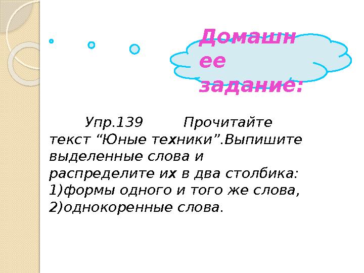 Упр.139 Прочитайте текст “Юные техники”.Выпишите выделенные слова и распредели