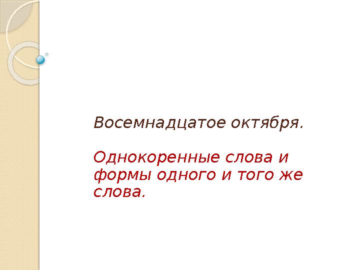 Восемнадцатое октября. Однокоренные слова и формы одного и того же слова.