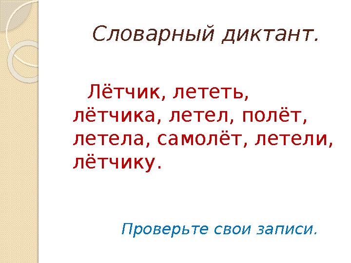 Словарный диктант. Лётчик, лететь, лётчика, летел, полёт, летела, самолёт, летели, лётчику. Прове