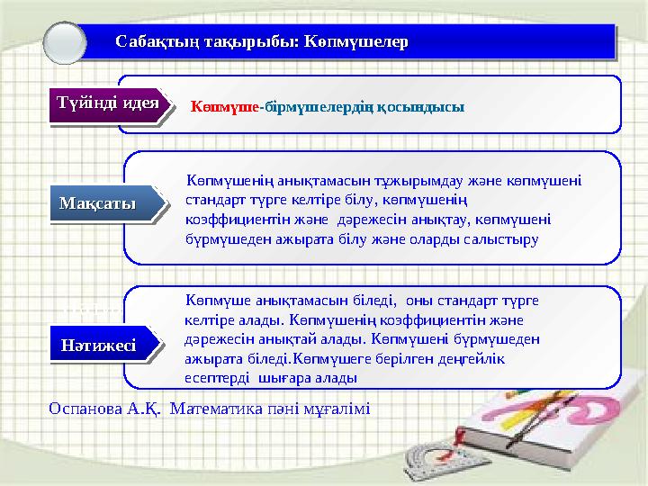 Оспанова А.Қ. Математика пәні мұғалімі Мақсаты: Мақсаты: Нәтижесі: Көпмүшенің анықтамасын тұжырымдау және көпмү