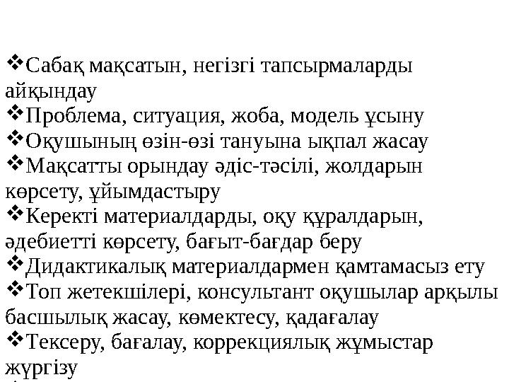 МҰҒАЛІМ ІС-ӘРЕКЕТІ Сабақ мақсатын, негізгі тапсырмаларды айқындау Проблема, ситуация, жоба, модель ұсыну Оқушының өзін-өзі