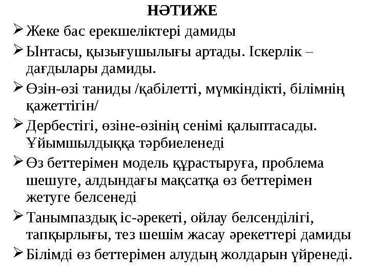 НӘТИЖЕ Жеке бас ерекшеліктері дамиды Ынтасы, қызығушылығы артады. Іскерлік – дағдылары дамиды. Өзін-өзі таниды /қабілетті,