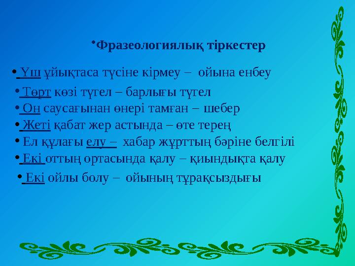 • Фразеологиялық тіркестер • Үш ұйықтаса түсіне кірмеу – • Төрт көзі түгел – барлығы түгел • Он саусағынан өнері т