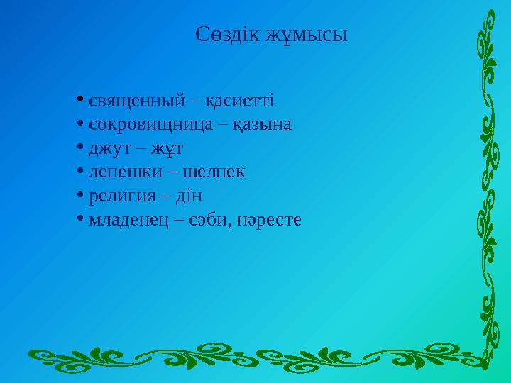 Сөздік жұмысы • священный – қасиетті • сокровищниц а – қазына • джут – жұт • лепешки – шелпек • религия – дін • мл