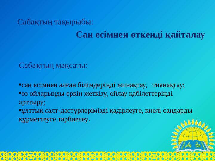 Сабақтың тақырыбы: Сан есімнен өткенді қайталау Сабақтың мақсаты: • сан есімнен алған білімдеріңді жинақтау,