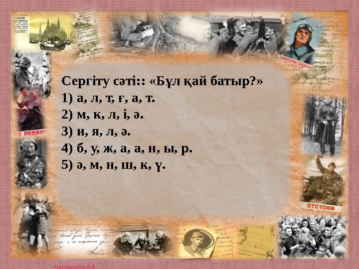 Матюшкина А.В. http://nsportal.ru/user/33485 Сергіту сәті:: «Бұл қай батыр?» 1) а, л, т, ғ, а, т. 2) м, к, л, і, ә. 3) и, я,