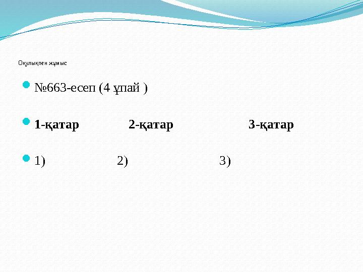 Оқулықпен жұмыс №663-есеп (4 ұпай ) 1-қатар 2-қатар 3-қатар 1)