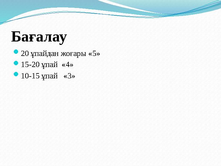 Бағалау 20 ұпайдан жоғары «5» 15-20 ұпай «4» 10-15 ұпай «3»