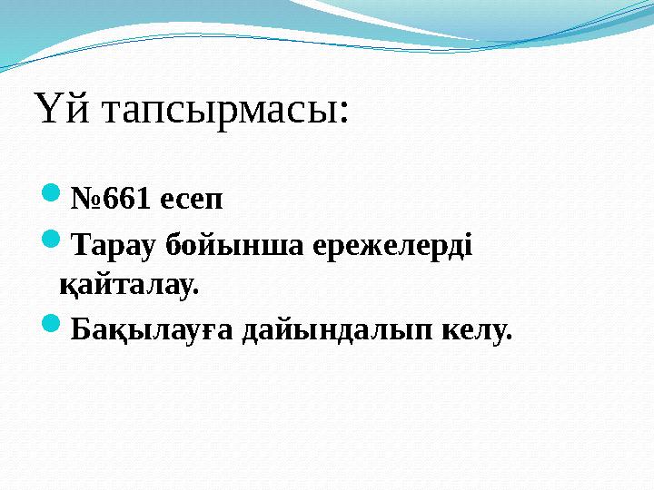 Үй тапсырмасы: №661 есеп Тарау бойынша ережелерді қайталау. Бақылауға дайындалып келу.
