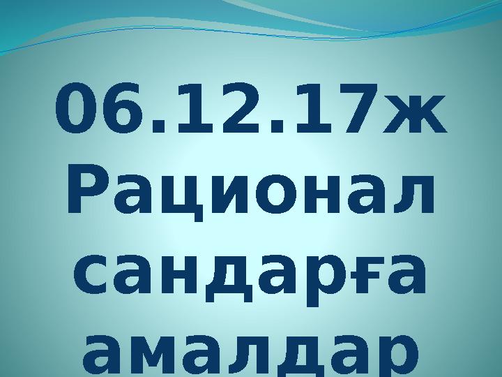 06.12.17ж Рационал сандарға амалдар қолдану