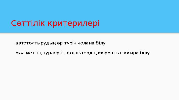 Сәттілік критерилері автотолтырудың әр түрін қолана білу мәліметтің түрлерін, жәшіктердің форматын айыра білу