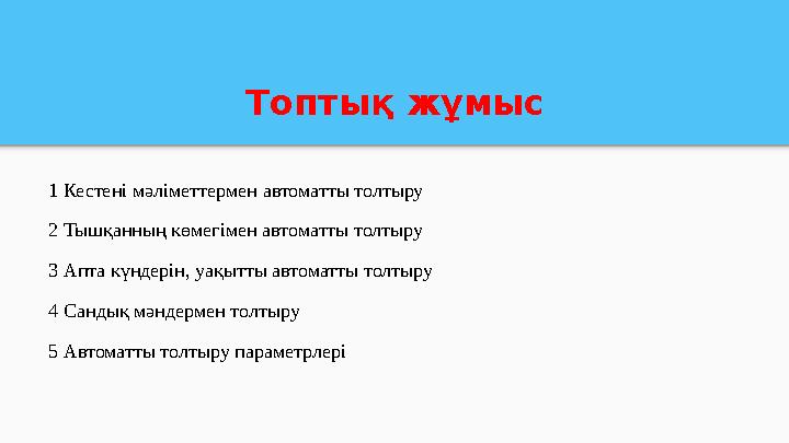 Топтық жұмыс 1 Кестені мәліметтермен автоматты толтыру 2 Тышқанның көмегімен автоматты толтыру 3 Апта күндерін, уақытты автоматт