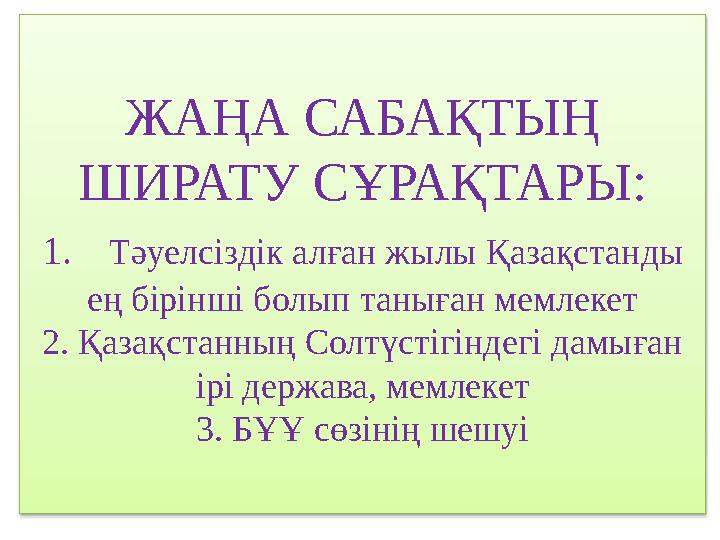 ЖАҢА САБАҚТЫҢ ШИРАТУ СҰРАҚТАРЫ: 1. Тәуелсіздік алған жылы Қазақстанды ең бірінші болып таныған мемлекет 2. Қазақстанның Солт