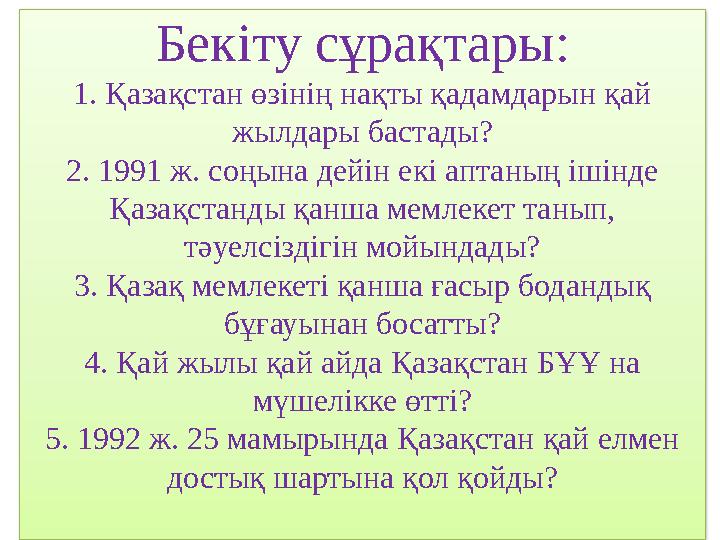 Бекіту сұрақтары: 1. Қазақстан өзінің нақты қадамдарын қай жылдары бастады? 2. 1991 ж. соңына дейін екі аптаның ішінде Қазақс