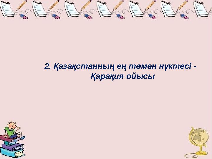 2. Қазақстанның ең төмен нүктесі - Қарақия ойысы