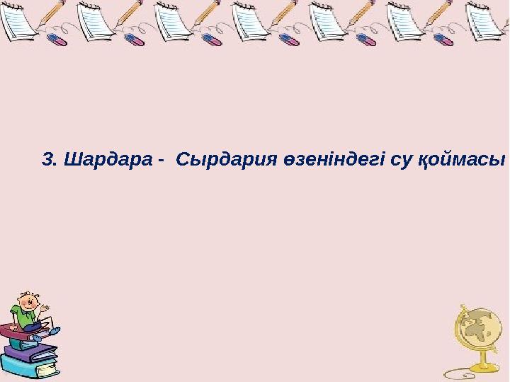 3. Шардара - Сырдария өзеніндегі су қоймасы