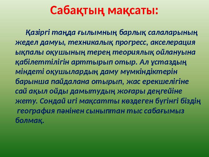 Сабақтың мақсаты: Қазіргі таңда ғылымның барлық салаларының жедел дамуы, техникалық прогресс, акселерация ықпалы оқушының