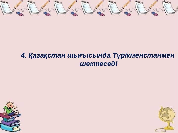 4. Қазақстан шығысында Түрікменстанмен шектеседі