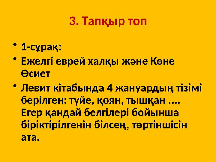 3. Тапқыр топ •1-сұрақ: •Ежелгі еврей халқы және Көне Өсиет •Левит кітабында 4 жануардың тізімі берілген: түйе, қоян, тышқан