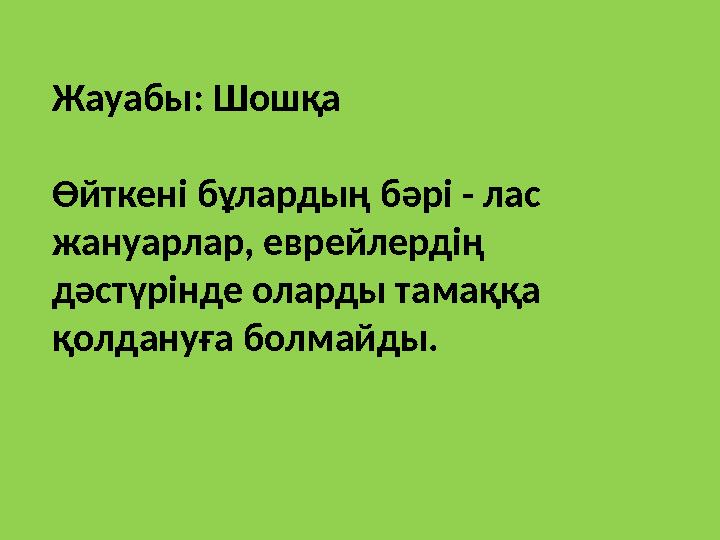 Жауабы: Шошқа Өйткені бұлардың бәрі - лас жануарлар, еврейлердің дәстүрінде оларды тамаққа қолдануға болмайды.