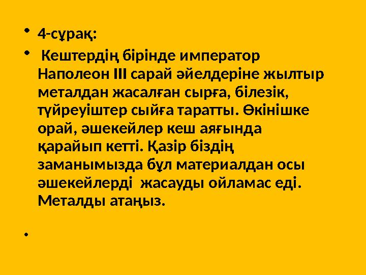 •4-сұрақ: • Кештердің бірінде император Наполеон ІІІ сарай әйелдеріне жылтыр металдан жасалған сырға, білезік, түйреуіштер сы