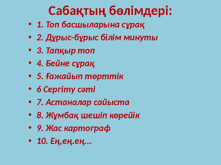 Сабақтың бөлімдері: •1. Топ басшыларына сұрақ •2. Дұрыс-бұрыс білім минуты •3. Тапқыр топ •4. Бейне сұрақ •5. Ғажайып төрттік •6