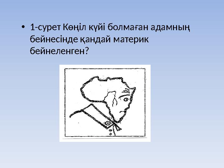 •1-сурет Көңіл күйі болмаған адамның бейнесінде қандай материк бейнеленген?