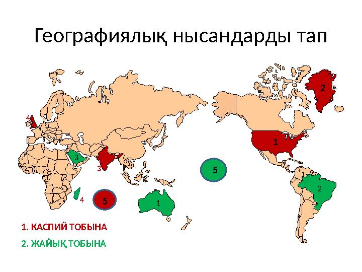 Географиялық нысандарды тап 1 2 3 4 5 5 1 2 4 3 1. КАСПИЙ ТОБЫНА 2. ЖАЙЫҚ ТОБЫНА