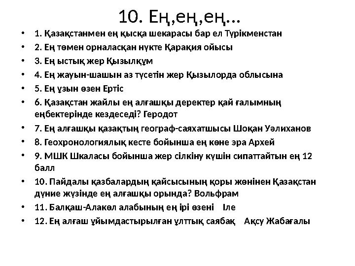 10. Ең,ең,ең... •1. Қазақстанмен ең қысқа шекарасы бар ел Түрікменстан •2. Ең төмен орналасқан нүкте Қарақия ойысы •3. Ең ыстық