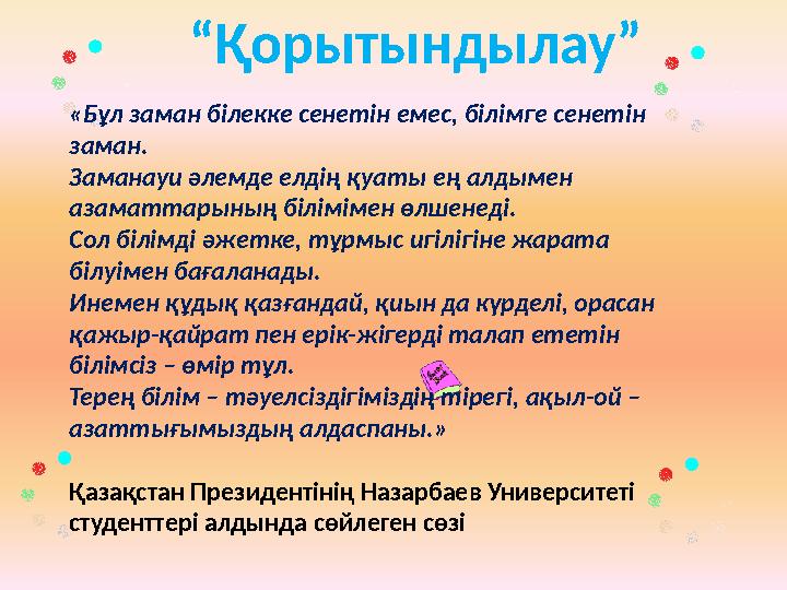 “Қорытындылау” «Бұл заман білекке сенетін емес, білімге сенетін заман. Заманауи әлемде елдің қуаты ең алдымен азаматтарының бі