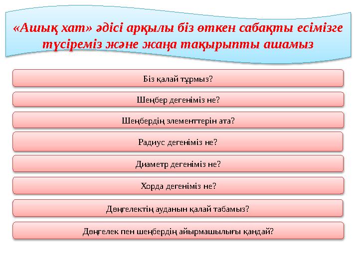 Біз қалай тұрмыз? Шеңбер дегеніміз не? Шеңбердің элементтерін ата? Радиус дегеніміз не? Диаметр дегеніміз не? Хорда дегені