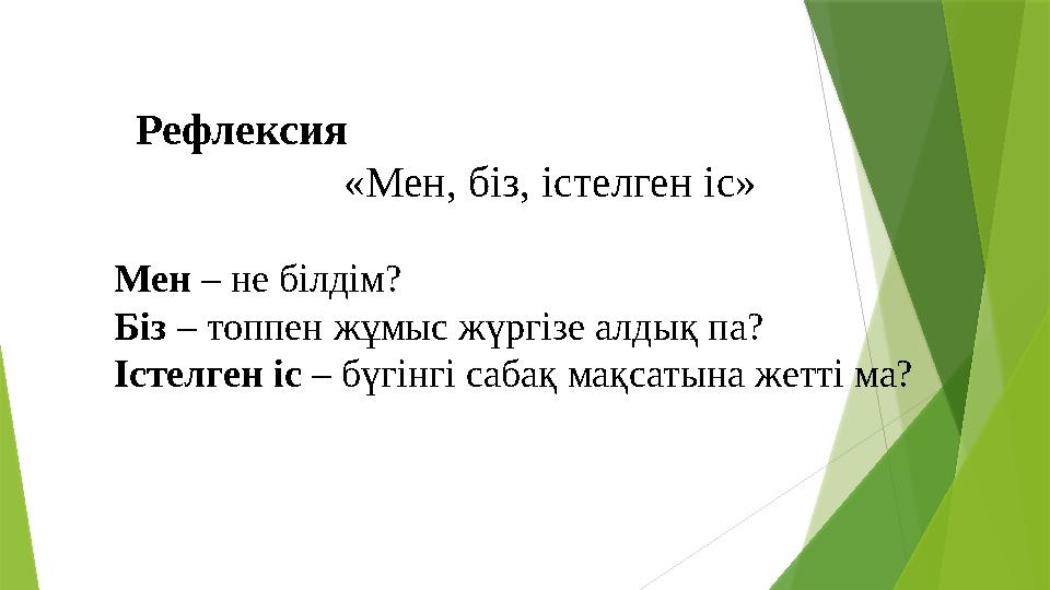 Рефлексия «Мен, біз, істелген іс» Мен – не білдім? Біз – топпен жұмыс жүргізе алдық па?